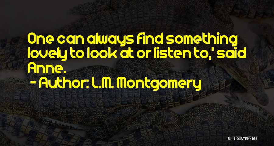 L.M. Montgomery Quotes: One Can Always Find Something Lovely To Look At Or Listen To,' Said Anne.