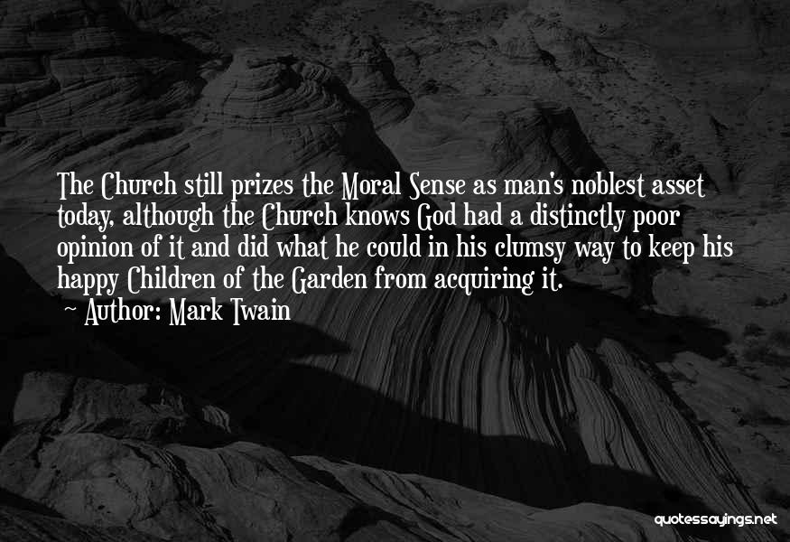 Mark Twain Quotes: The Church Still Prizes The Moral Sense As Man's Noblest Asset Today, Although The Church Knows God Had A Distinctly