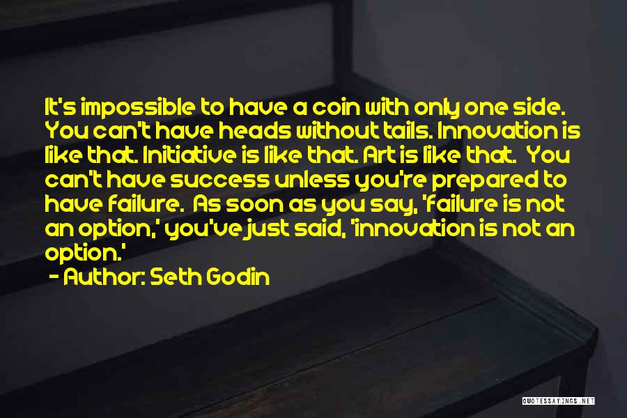 Seth Godin Quotes: It's Impossible To Have A Coin With Only One Side. You Can't Have Heads Without Tails. Innovation Is Like That.