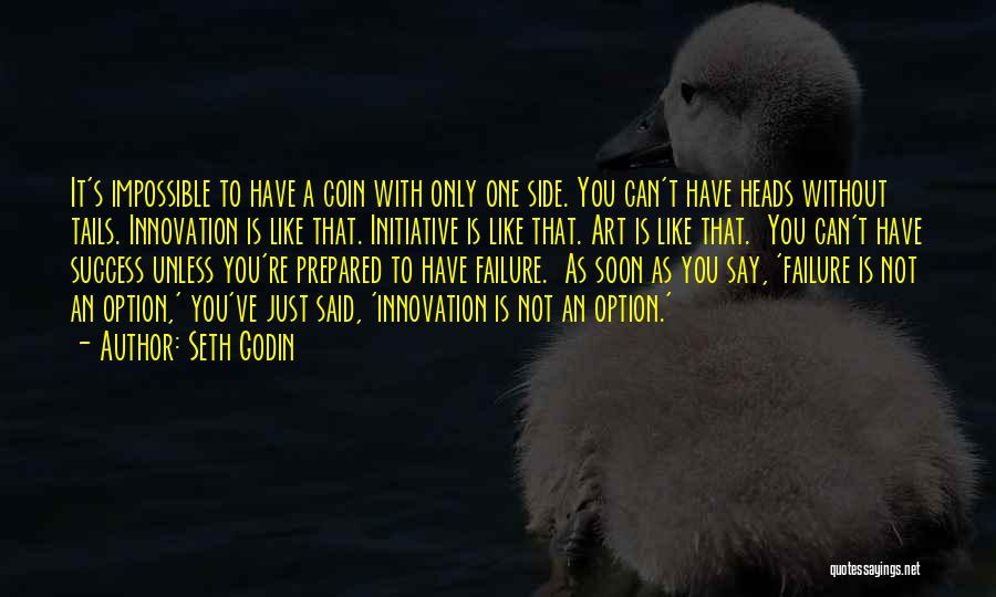 Seth Godin Quotes: It's Impossible To Have A Coin With Only One Side. You Can't Have Heads Without Tails. Innovation Is Like That.