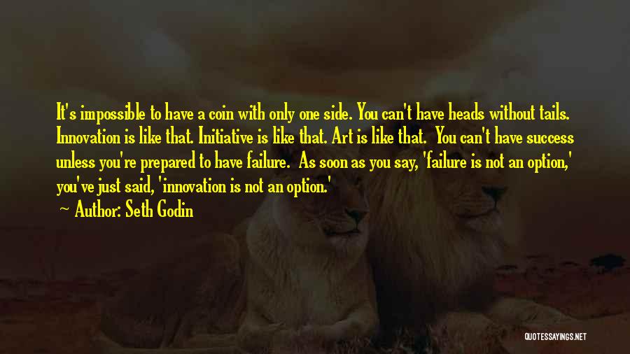 Seth Godin Quotes: It's Impossible To Have A Coin With Only One Side. You Can't Have Heads Without Tails. Innovation Is Like That.