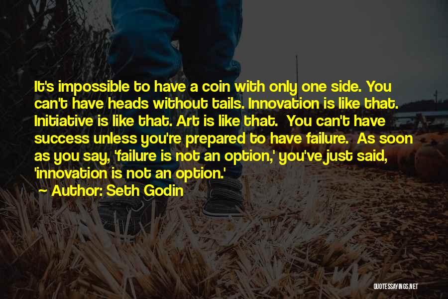 Seth Godin Quotes: It's Impossible To Have A Coin With Only One Side. You Can't Have Heads Without Tails. Innovation Is Like That.