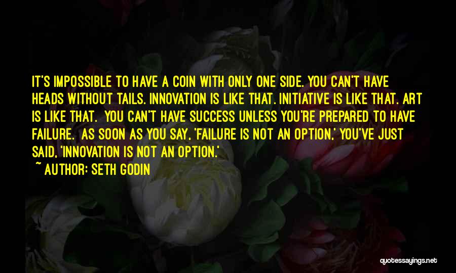 Seth Godin Quotes: It's Impossible To Have A Coin With Only One Side. You Can't Have Heads Without Tails. Innovation Is Like That.