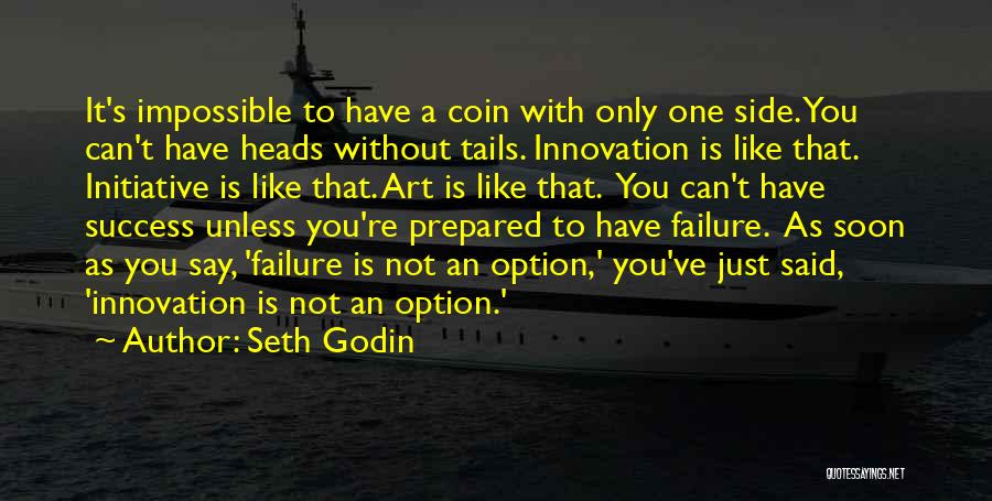 Seth Godin Quotes: It's Impossible To Have A Coin With Only One Side. You Can't Have Heads Without Tails. Innovation Is Like That.