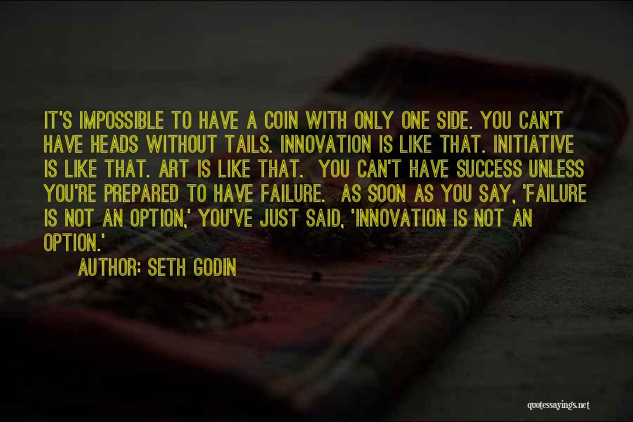 Seth Godin Quotes: It's Impossible To Have A Coin With Only One Side. You Can't Have Heads Without Tails. Innovation Is Like That.