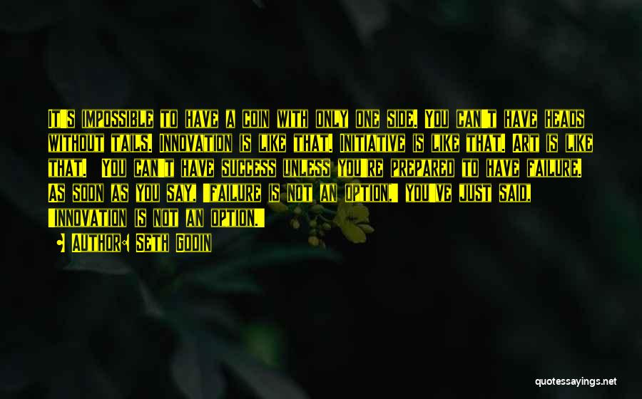 Seth Godin Quotes: It's Impossible To Have A Coin With Only One Side. You Can't Have Heads Without Tails. Innovation Is Like That.