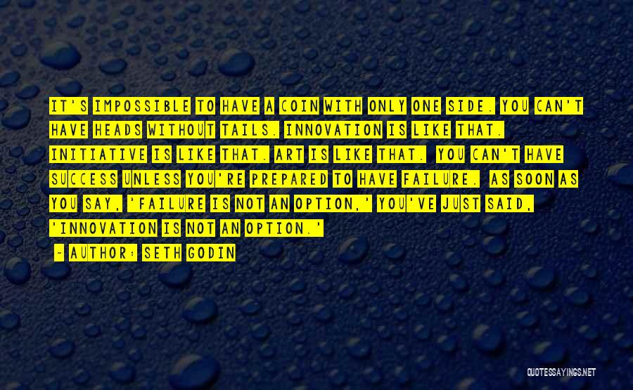 Seth Godin Quotes: It's Impossible To Have A Coin With Only One Side. You Can't Have Heads Without Tails. Innovation Is Like That.