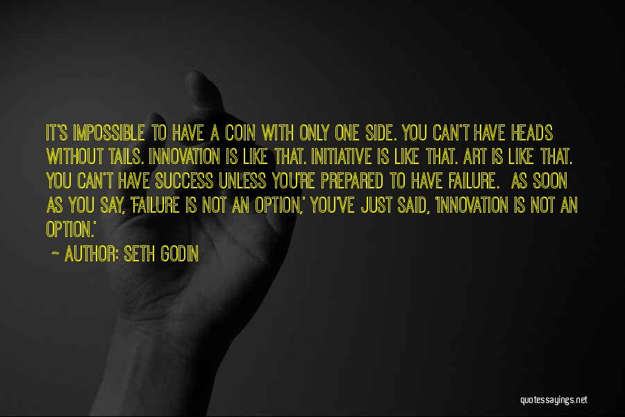 Seth Godin Quotes: It's Impossible To Have A Coin With Only One Side. You Can't Have Heads Without Tails. Innovation Is Like That.