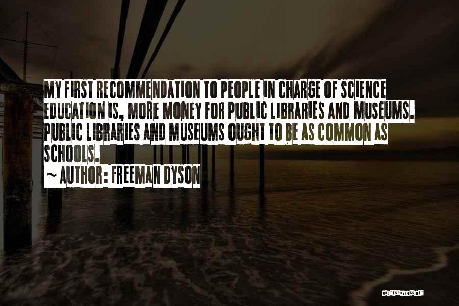 Freeman Dyson Quotes: My First Recommendation To People In Charge Of Science Education Is, More Money For Public Libraries And Museums. Public Libraries