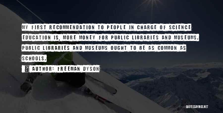 Freeman Dyson Quotes: My First Recommendation To People In Charge Of Science Education Is, More Money For Public Libraries And Museums. Public Libraries