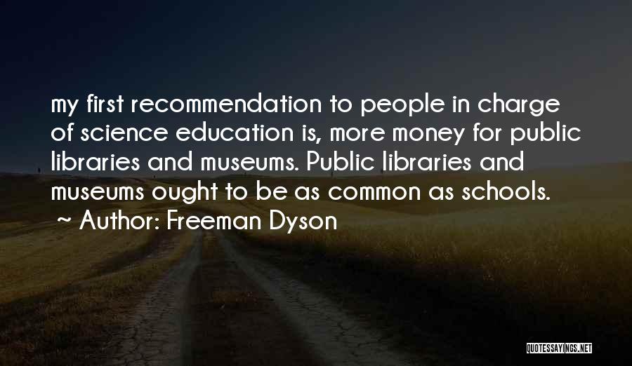 Freeman Dyson Quotes: My First Recommendation To People In Charge Of Science Education Is, More Money For Public Libraries And Museums. Public Libraries