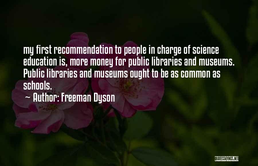 Freeman Dyson Quotes: My First Recommendation To People In Charge Of Science Education Is, More Money For Public Libraries And Museums. Public Libraries