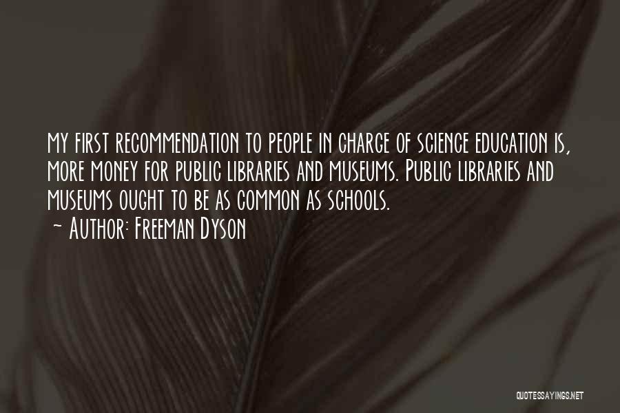 Freeman Dyson Quotes: My First Recommendation To People In Charge Of Science Education Is, More Money For Public Libraries And Museums. Public Libraries