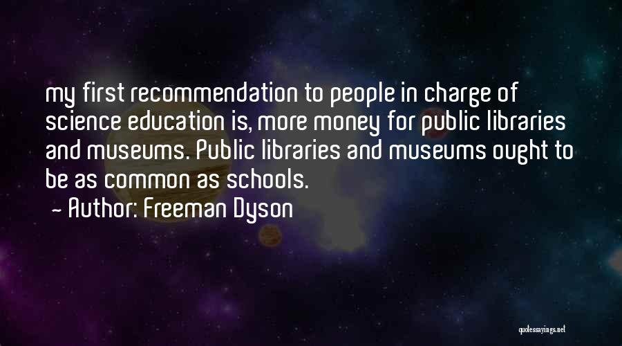 Freeman Dyson Quotes: My First Recommendation To People In Charge Of Science Education Is, More Money For Public Libraries And Museums. Public Libraries