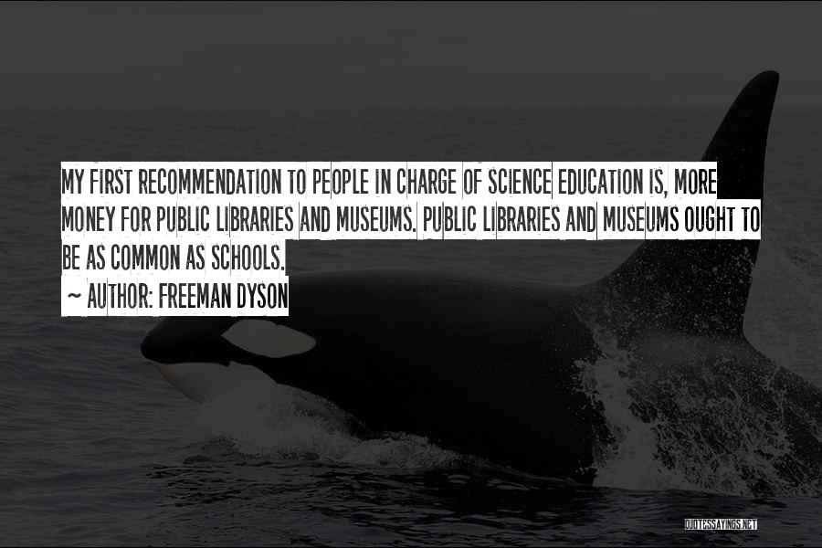 Freeman Dyson Quotes: My First Recommendation To People In Charge Of Science Education Is, More Money For Public Libraries And Museums. Public Libraries