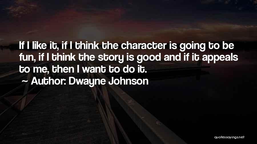 Dwayne Johnson Quotes: If I Like It, If I Think The Character Is Going To Be Fun, If I Think The Story Is