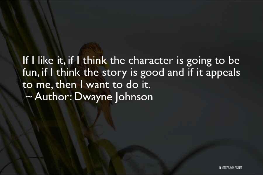 Dwayne Johnson Quotes: If I Like It, If I Think The Character Is Going To Be Fun, If I Think The Story Is