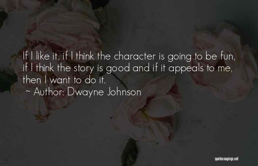 Dwayne Johnson Quotes: If I Like It, If I Think The Character Is Going To Be Fun, If I Think The Story Is