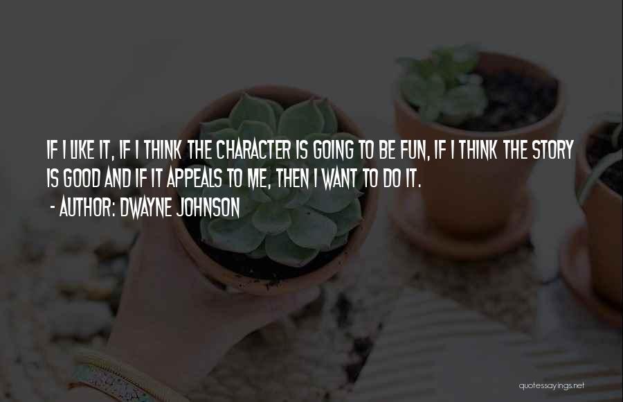 Dwayne Johnson Quotes: If I Like It, If I Think The Character Is Going To Be Fun, If I Think The Story Is