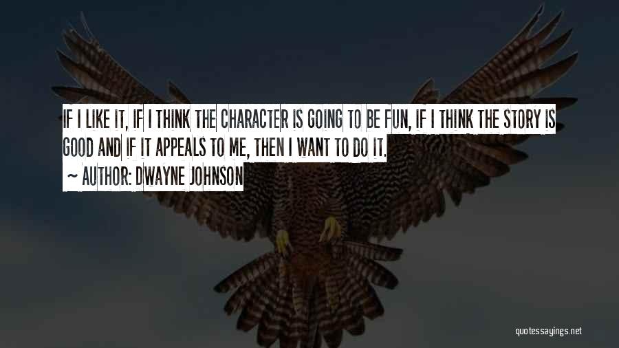 Dwayne Johnson Quotes: If I Like It, If I Think The Character Is Going To Be Fun, If I Think The Story Is