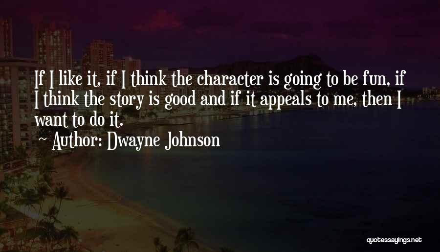 Dwayne Johnson Quotes: If I Like It, If I Think The Character Is Going To Be Fun, If I Think The Story Is