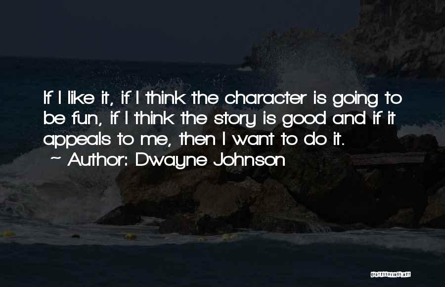 Dwayne Johnson Quotes: If I Like It, If I Think The Character Is Going To Be Fun, If I Think The Story Is