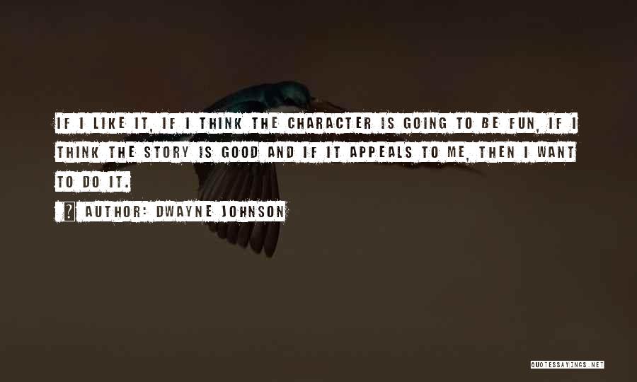 Dwayne Johnson Quotes: If I Like It, If I Think The Character Is Going To Be Fun, If I Think The Story Is