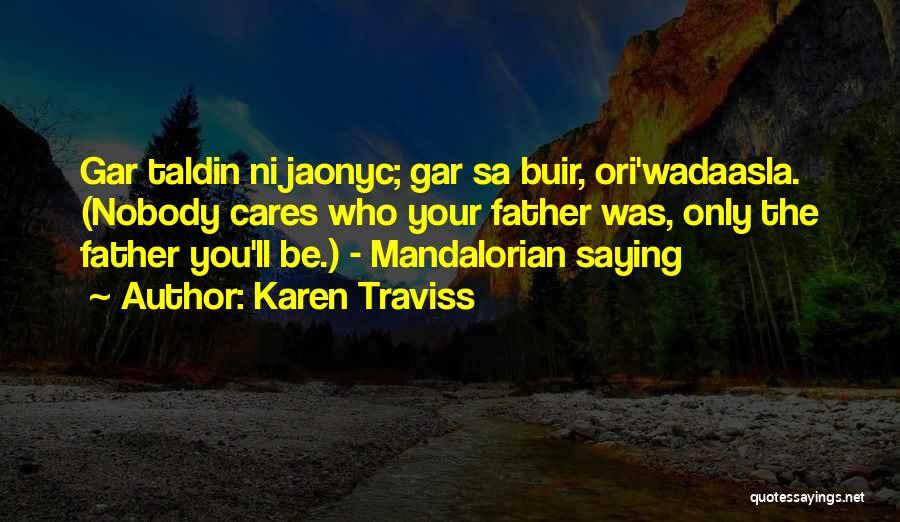 Karen Traviss Quotes: Gar Taldin Ni Jaonyc; Gar Sa Buir, Ori'wadaasla. (nobody Cares Who Your Father Was, Only The Father You'll Be.) -