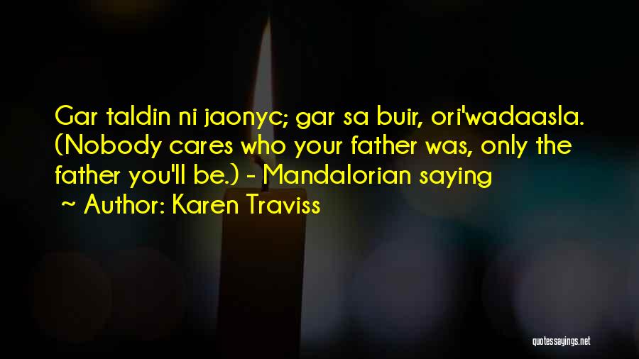 Karen Traviss Quotes: Gar Taldin Ni Jaonyc; Gar Sa Buir, Ori'wadaasla. (nobody Cares Who Your Father Was, Only The Father You'll Be.) -