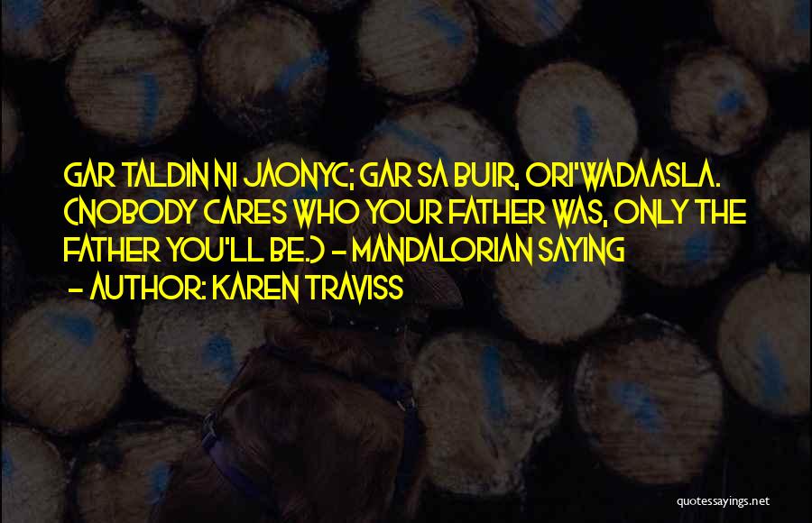 Karen Traviss Quotes: Gar Taldin Ni Jaonyc; Gar Sa Buir, Ori'wadaasla. (nobody Cares Who Your Father Was, Only The Father You'll Be.) -