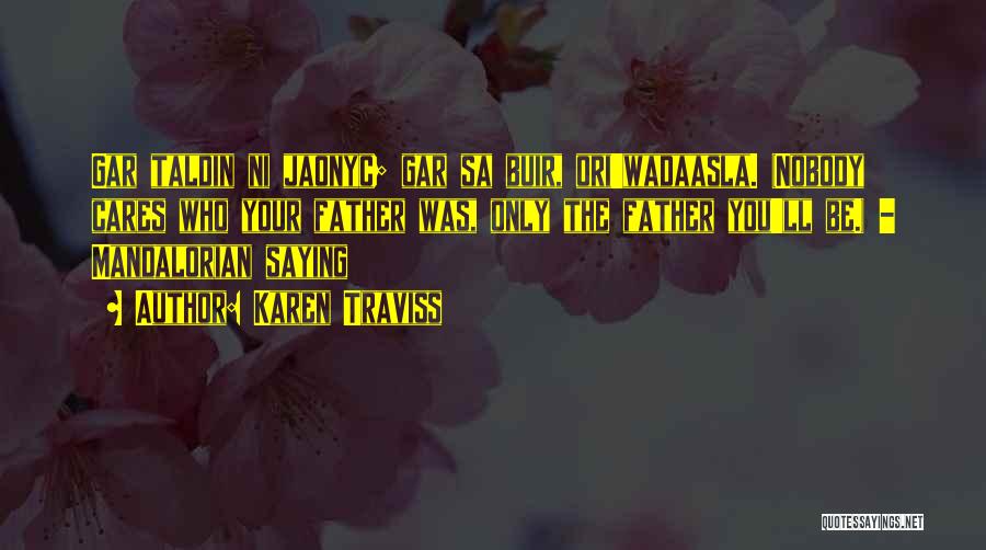 Karen Traviss Quotes: Gar Taldin Ni Jaonyc; Gar Sa Buir, Ori'wadaasla. (nobody Cares Who Your Father Was, Only The Father You'll Be.) -