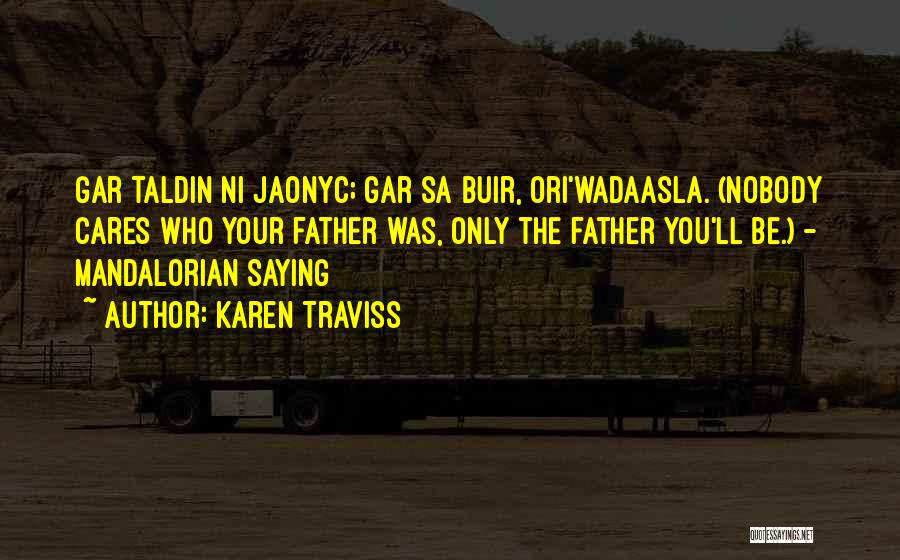 Karen Traviss Quotes: Gar Taldin Ni Jaonyc; Gar Sa Buir, Ori'wadaasla. (nobody Cares Who Your Father Was, Only The Father You'll Be.) -