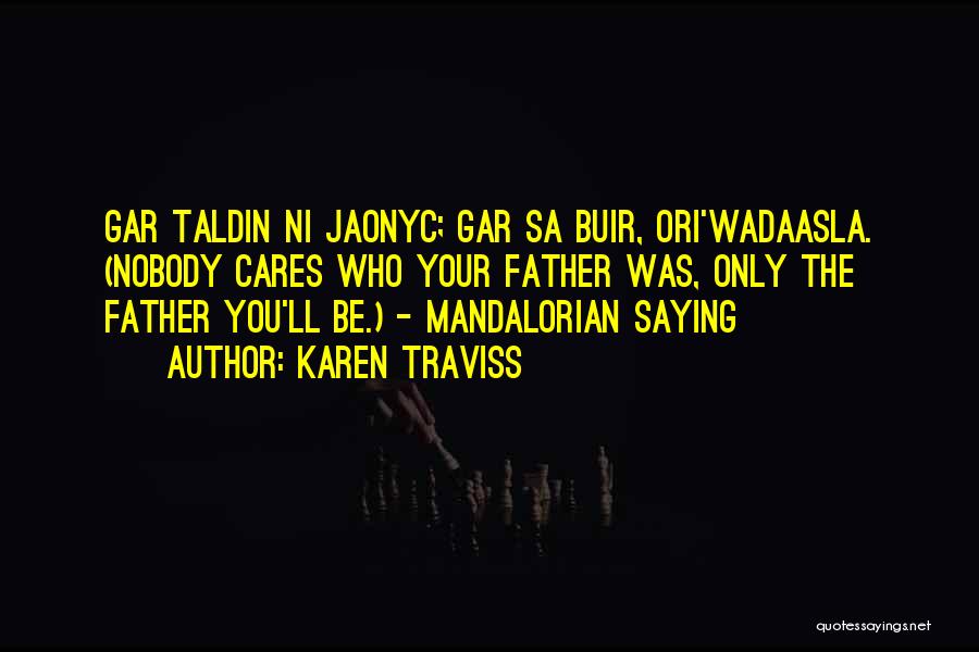 Karen Traviss Quotes: Gar Taldin Ni Jaonyc; Gar Sa Buir, Ori'wadaasla. (nobody Cares Who Your Father Was, Only The Father You'll Be.) -