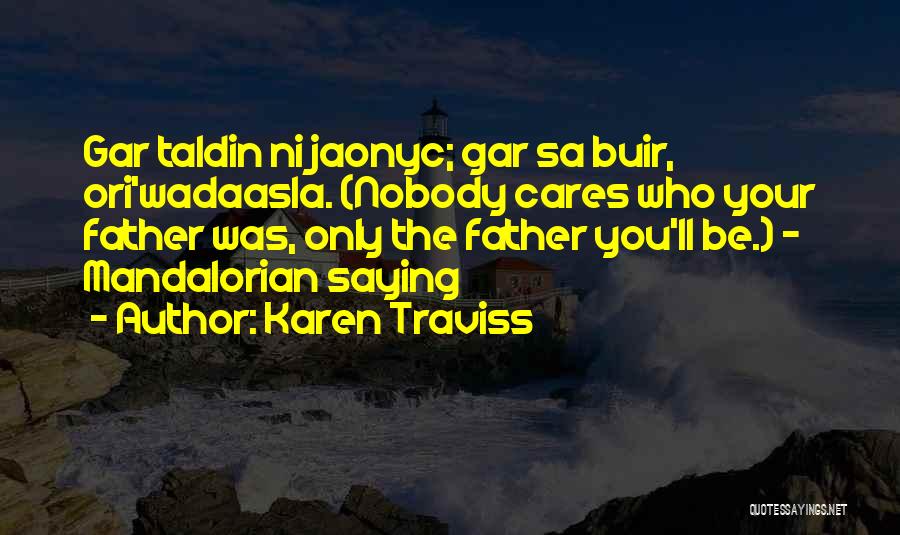 Karen Traviss Quotes: Gar Taldin Ni Jaonyc; Gar Sa Buir, Ori'wadaasla. (nobody Cares Who Your Father Was, Only The Father You'll Be.) -