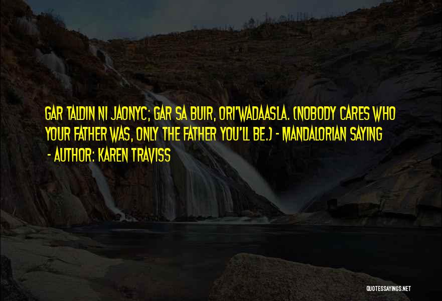 Karen Traviss Quotes: Gar Taldin Ni Jaonyc; Gar Sa Buir, Ori'wadaasla. (nobody Cares Who Your Father Was, Only The Father You'll Be.) -