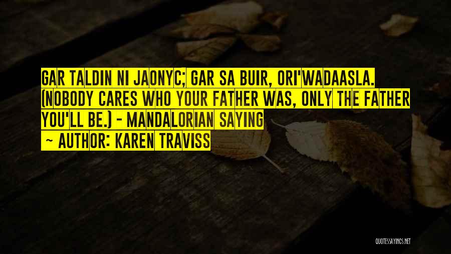 Karen Traviss Quotes: Gar Taldin Ni Jaonyc; Gar Sa Buir, Ori'wadaasla. (nobody Cares Who Your Father Was, Only The Father You'll Be.) -