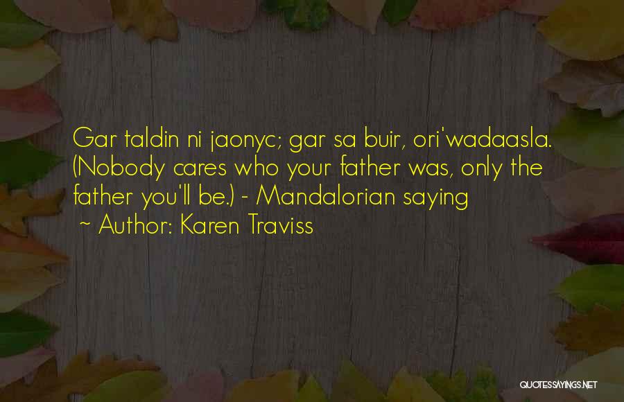 Karen Traviss Quotes: Gar Taldin Ni Jaonyc; Gar Sa Buir, Ori'wadaasla. (nobody Cares Who Your Father Was, Only The Father You'll Be.) -