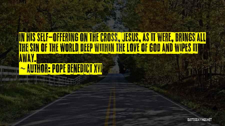 Pope Benedict XVI Quotes: In His Self-offering On The Cross, Jesus, As It Were, Brings All The Sin Of The World Deep Within The