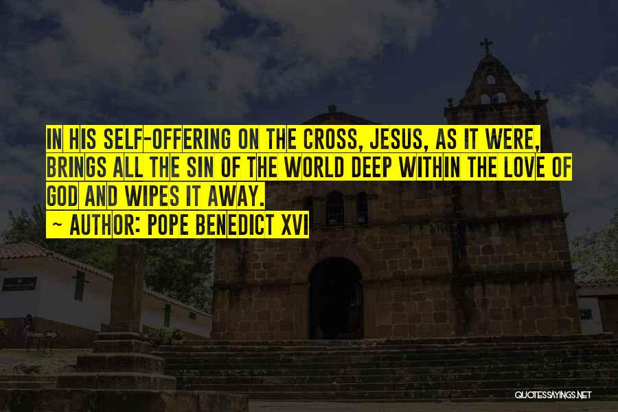 Pope Benedict XVI Quotes: In His Self-offering On The Cross, Jesus, As It Were, Brings All The Sin Of The World Deep Within The