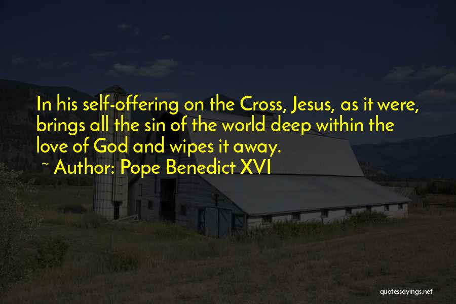 Pope Benedict XVI Quotes: In His Self-offering On The Cross, Jesus, As It Were, Brings All The Sin Of The World Deep Within The