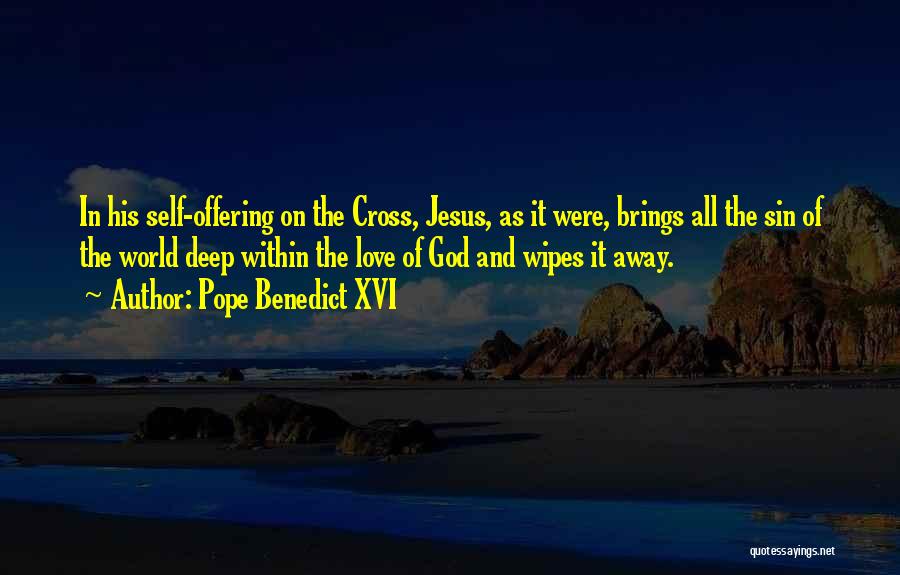 Pope Benedict XVI Quotes: In His Self-offering On The Cross, Jesus, As It Were, Brings All The Sin Of The World Deep Within The