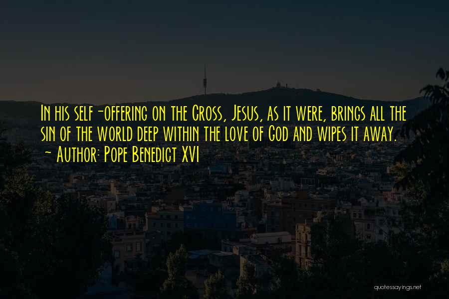 Pope Benedict XVI Quotes: In His Self-offering On The Cross, Jesus, As It Were, Brings All The Sin Of The World Deep Within The