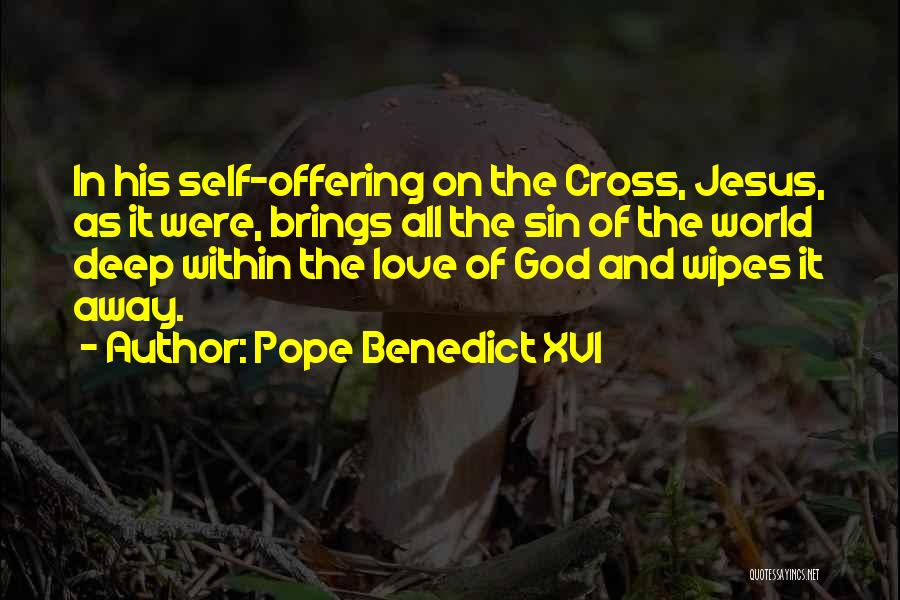 Pope Benedict XVI Quotes: In His Self-offering On The Cross, Jesus, As It Were, Brings All The Sin Of The World Deep Within The