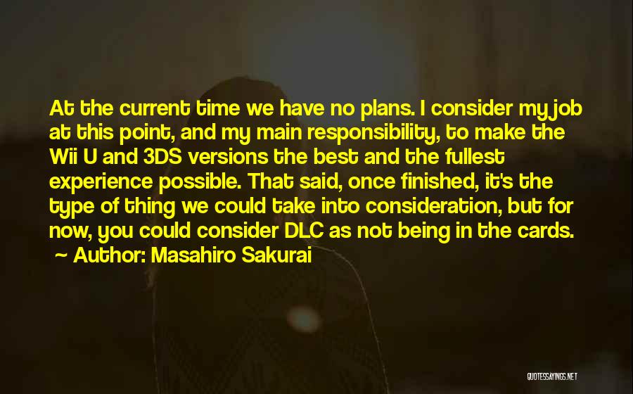 Masahiro Sakurai Quotes: At The Current Time We Have No Plans. I Consider My Job At This Point, And My Main Responsibility, To