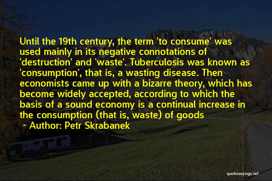 Petr Skrabanek Quotes: Until The 19th Century, The Term 'to Consume' Was Used Mainly In Its Negative Connotations Of 'destruction' And 'waste'. Tuberculosis