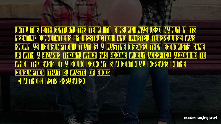 Petr Skrabanek Quotes: Until The 19th Century, The Term 'to Consume' Was Used Mainly In Its Negative Connotations Of 'destruction' And 'waste'. Tuberculosis