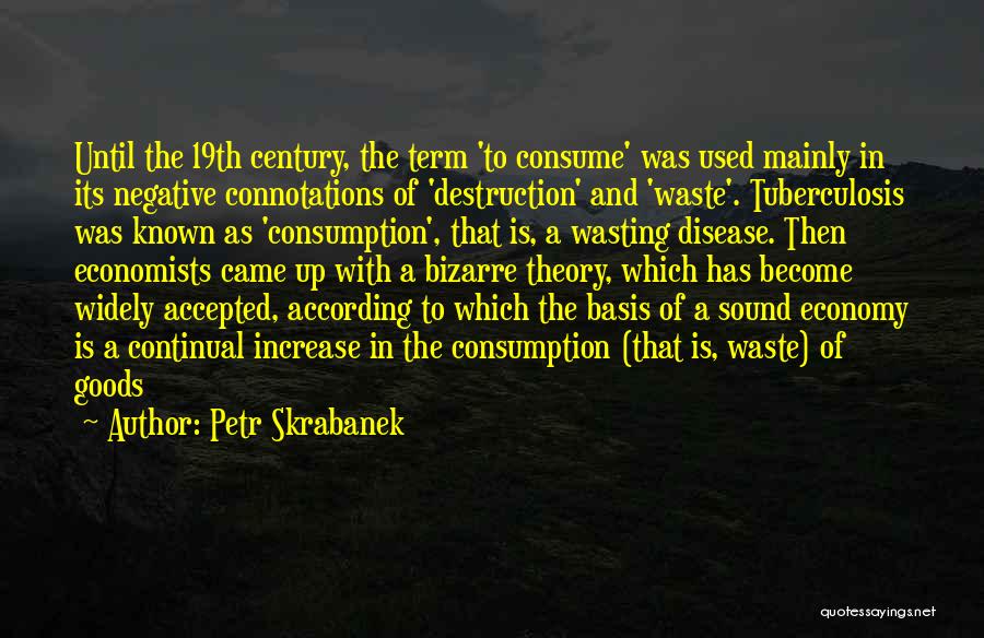 Petr Skrabanek Quotes: Until The 19th Century, The Term 'to Consume' Was Used Mainly In Its Negative Connotations Of 'destruction' And 'waste'. Tuberculosis