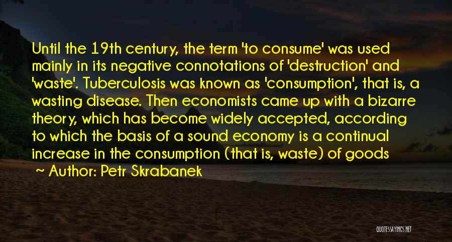 Petr Skrabanek Quotes: Until The 19th Century, The Term 'to Consume' Was Used Mainly In Its Negative Connotations Of 'destruction' And 'waste'. Tuberculosis