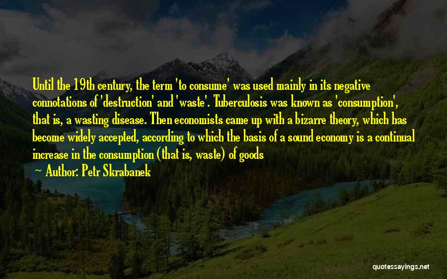 Petr Skrabanek Quotes: Until The 19th Century, The Term 'to Consume' Was Used Mainly In Its Negative Connotations Of 'destruction' And 'waste'. Tuberculosis