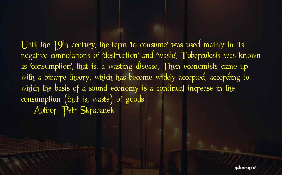 Petr Skrabanek Quotes: Until The 19th Century, The Term 'to Consume' Was Used Mainly In Its Negative Connotations Of 'destruction' And 'waste'. Tuberculosis